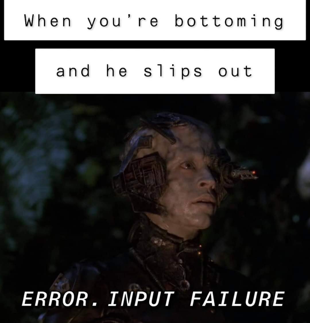 This meme features a screenshot of a character from the TV show "Star Trek: Deep Space Nine" with a caption that reads: "When you're bottoming and he slips out". The image is likely humorous because it takes a common sex-related phrase and applies it to a sci-fi setting, implying a humorous and unexpected scenario.