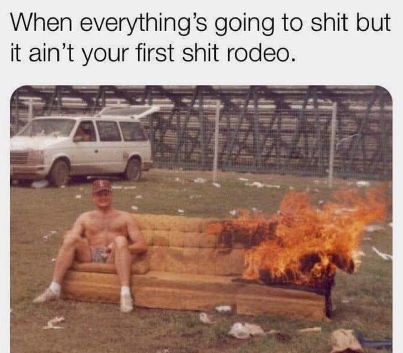 This meme features a photo of a person sitting on a couch in a chaotic outdoor setting, with flames engulfing the furniture. The text "When everything's going to shit but it's not your first rodeo" is written above the image. The meme is a humorous take on the idea that some people are able to handle chaotic situations with ease, even when things are going terribly wrong.