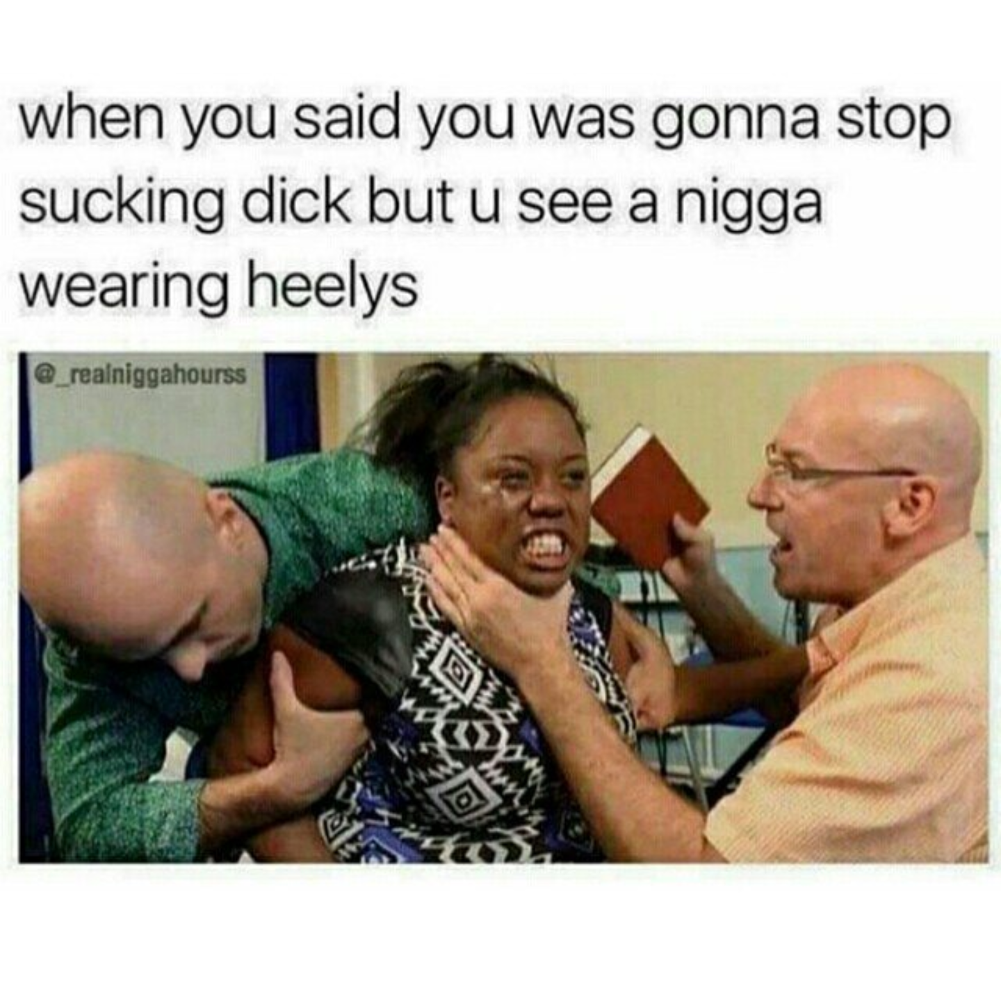 This meme features a screenshot of a TV show or movie scene where a character is being restrained by multiple people. The text "when you said you were gonna stop sucking dick but you see a nigga wearing heels" is overlaid on top of the image, suggesting that someone is being physically restrained while also being insulted or mocked.