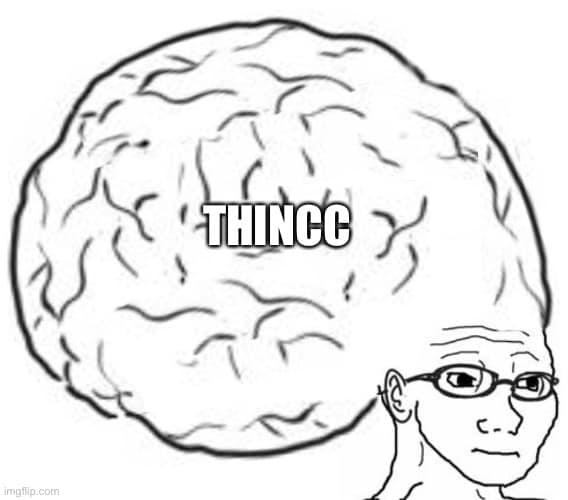 This meme is a picture of a man with a thought bubble above his head. The thought bubble contains the text "THINCC" (which is a typo of "THINC"), implying that the man is thinking about something, but his brain is too lazy to come up with a coherent thought. The image is a humorous commentary on the idea that sometimes, even when we're trying to think, our brains can be a bit... fuzzy.