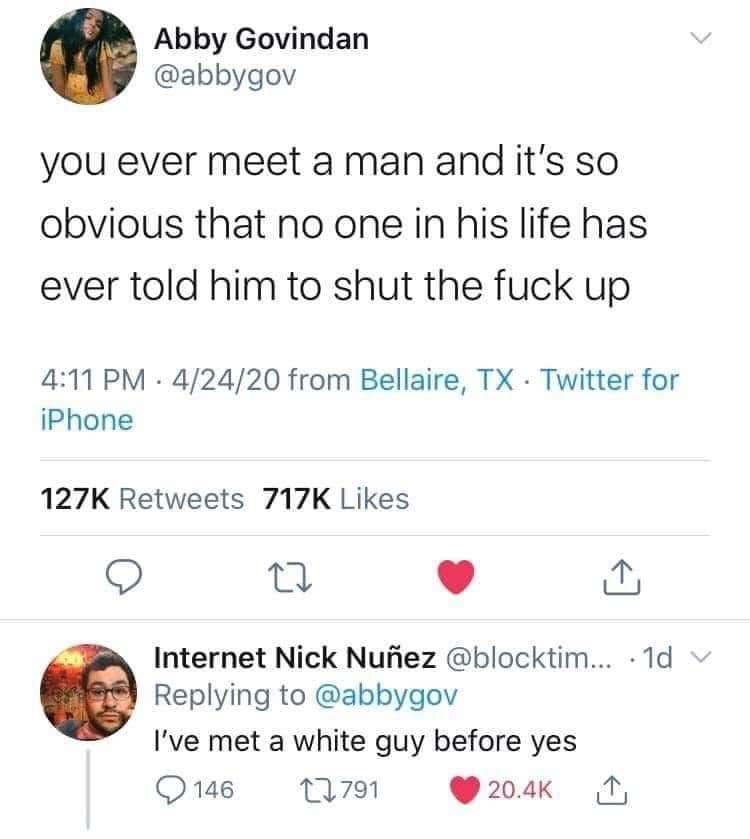 This meme is a humorous quote about a common experience of being surprised by someone's lack of awareness or understanding of a basic concept. The quote reads: "You ever meet a man who's never been told to shut up?" It pokes fun at the idea that some people are oblivious to social norms and expectations, and the humor comes from the absurdity of assuming someone would never have been told to shut up before.