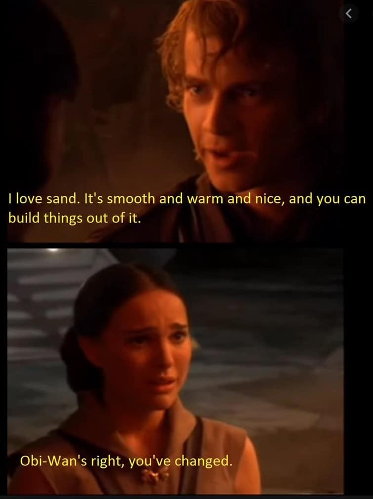 The meme is a play on a famous line from the movie "Star Wars: Episode II - Attack of the Clones". The original quote is "I find your lack of faith disturbing", but in this meme, it's been altered to "I find your lack of sand disturbing" and then followed by a quote from a different character, "I love sand. It's like the finest thing in the universe. When I am done with it, the sand will be a memory only. I am one with the sand. It is my friend."