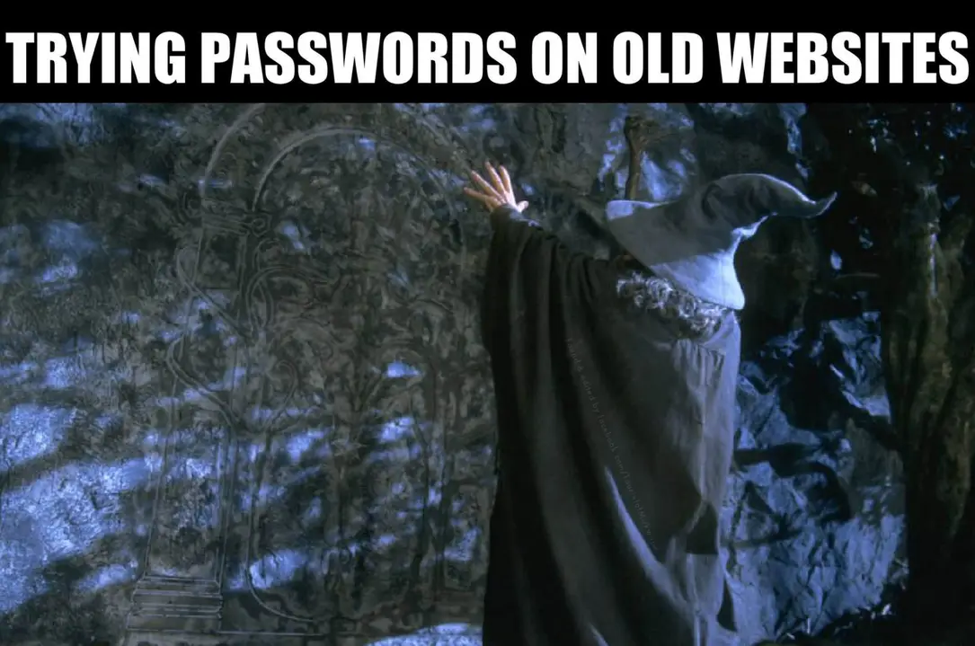 This meme is a humorous take on the frustration of trying to remember old passwords. The image is of Gandalf from The Lord of the Rings, but instead of his iconic staff, he's holding a password reset page on his screen. The text "Trying to remember old passwords" is likely at the top of the image, and the caption "Trying passwords on old websites" is a play on words, referencing the common phrase "trying on old clothes" but applying it to passwords.