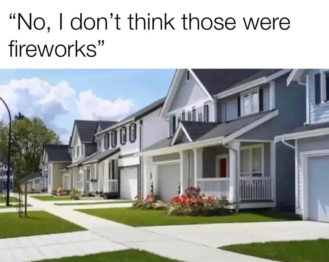 The meme is a picture of a suburban neighborhood with a row of houses. Above the image, the text "I just realized that the house I grew up in is now a firework explosion zone" appears, followed by the phrase "No, I didn't. I just meant that the neighborhood is now a firework explosion zone because of all the kids in the neighborhood."