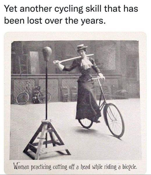 The meme is a humorous comparison between a historical photo and a modern-day situation. The image shows a woman in old-fashioned clothing riding a bicycle with a training device called a "penny-farthing" or "high-wheeler," which was a popular type of bicycle in the late 19th century. The text above the image reads, "Yet another cycling skill that has been lost over the years." The meme is likely meant to be humorous and ironic, poking fun at the idea that people today are not as good at certain skills like this woman was.