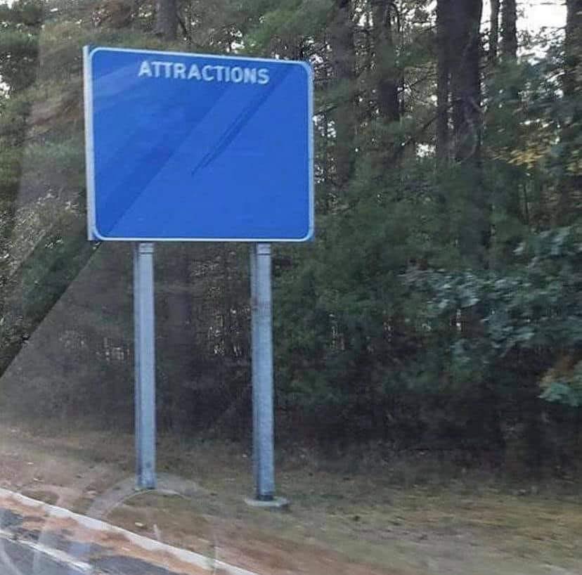This meme is a picture of a blank sign with the words "Attractions" written on it. The sign is empty, with no other words or images, implying that there are no attractions or interesting things to see. The humor comes from the expectation that a sign would normally list the names of attractions, but in this case, it's just blank.