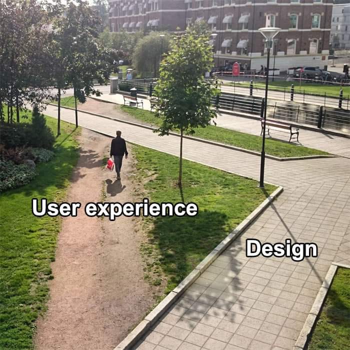 This meme is a play on the idea that the user experience (UX) and design of a product are often separate, but interconnected, concepts. The image shows a person walking down a path, with the words "UX" and "Design" written on either side of the path. The text overlay reads "User Experience: I'm over here, just walking on the path. Design: Oh, I'm the one who made the path."